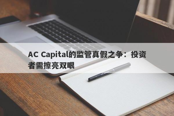 AC Capital的监管真假之争：投资者需擦亮双眼-第1张图片-要懂汇