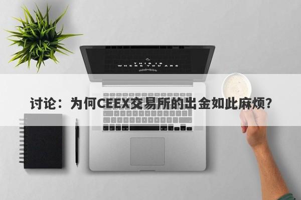 讨论：为何CEEX交易所的出金如此麻烦？-第1张图片-要懂汇