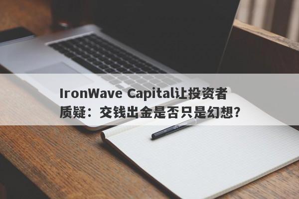 IronWave Capital让投资者质疑：交钱出金是否只是幻想？-第1张图片-要懂汇