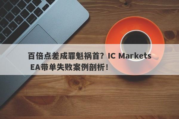 百倍点差成罪魁祸首？IC Markets EA带单失败案例剖析！-第1张图片-要懂汇