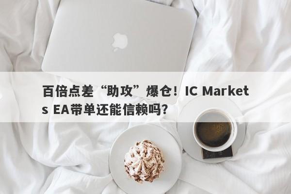 百倍点差“助攻”爆仓！IC Markets EA带单还能信赖吗？-第1张图片-要懂汇