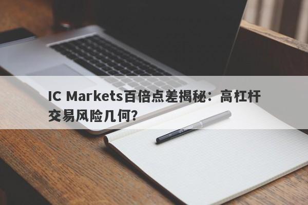 IC Markets百倍点差揭秘：高杠杆交易风险几何？-第1张图片-要懂汇