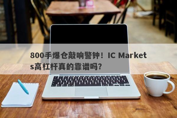 800手爆仓敲响警钟！IC Markets高杠杆真的靠谱吗？-第1张图片-要懂汇