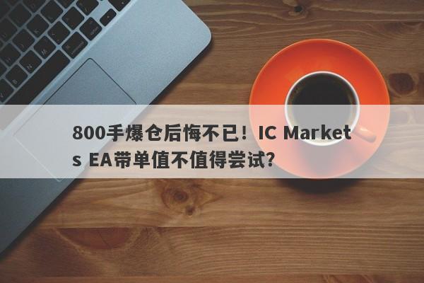 800手爆仓后悔不已！IC Markets EA带单值不值得尝试？-第1张图片-要懂汇