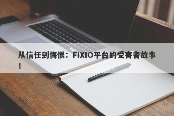 从信任到悔恨：FIXIO平台的受害者故事！-第1张图片-要懂汇