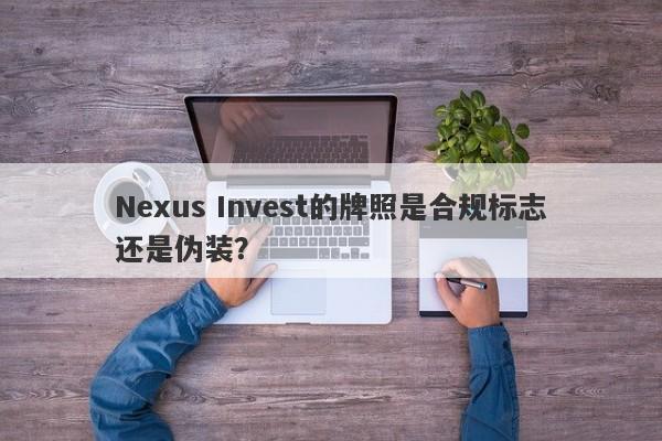 Nexus Invest的牌照是合规标志还是伪装？-第1张图片-要懂汇