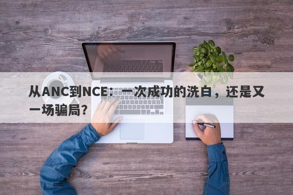 从ANC到NCE：一次成功的洗白，还是又一场骗局？-第1张图片-要懂汇