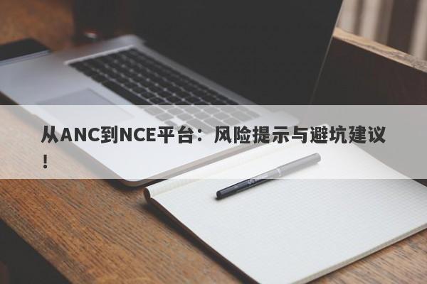 从ANC到NCE平台：风险提示与避坑建议！-第1张图片-要懂汇