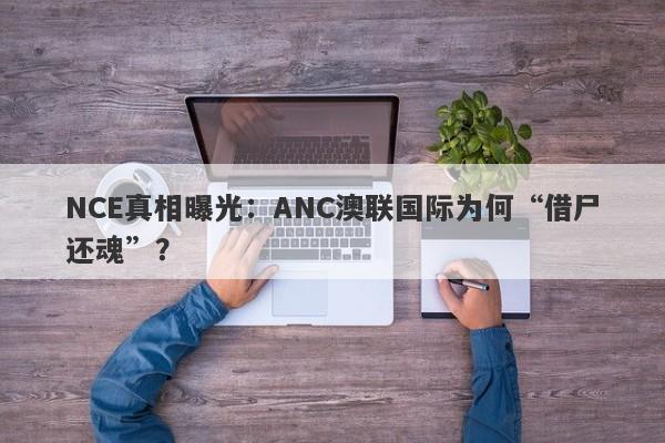 NCE真相曝光：ANC澳联国际为何“借尸还魂”？-第1张图片-要懂汇