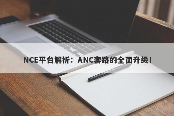 NCE平台解析：ANC套路的全面升级！-第1张图片-要懂汇