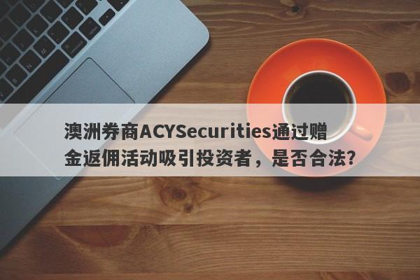 澳洲券商ACYSecurities通过赠金返佣活动吸引投资者，是否合法？-第1张图片-要懂汇