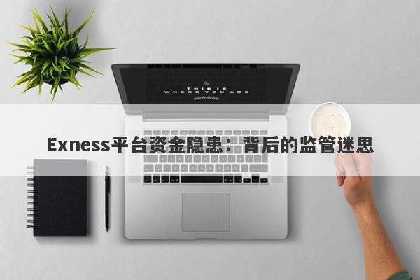 Exness平台资金隐患：背后的监管迷思-第1张图片-要懂汇