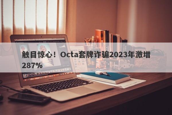 触目惊心！Octa套牌诈骗2023年激增287%-第1张图片-要懂汇