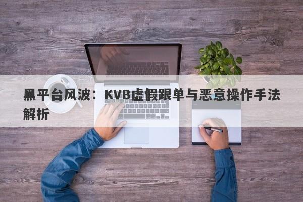 黑平台风波：KVB虚假跟单与恶意操作手法解析-第1张图片-要懂汇