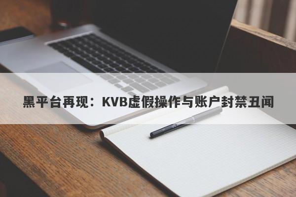 黑平台再现：KVB虚假操作与账户封禁丑闻-第1张图片-要懂汇