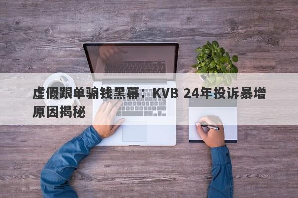 虚假跟单骗钱黑幕：KVB 24年投诉暴增原因揭秘-第1张图片-要懂汇