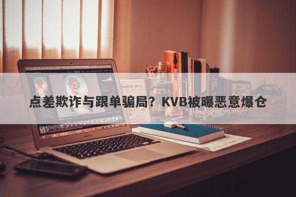 点差欺诈与跟单骗局？KVB被曝恶意爆仓-第1张图片-要懂汇